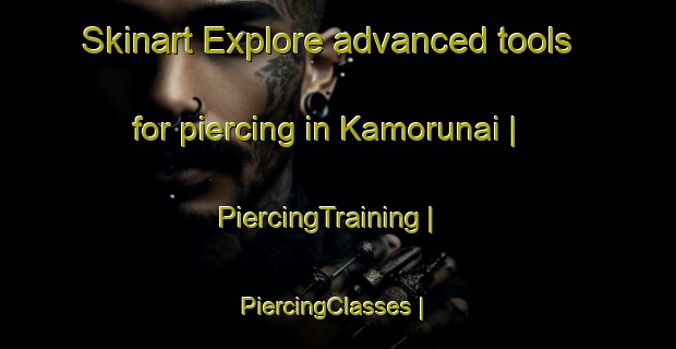Skinart Explore advanced tools for piercing in Kamorunai | PiercingTraining | PiercingClasses | SkinartTraining-Lithuania